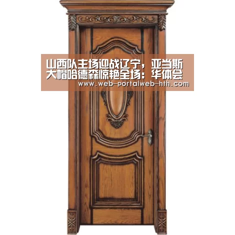 山西队主场迎战辽宁，亚当斯大帽哈德森惊艳全场：华体会(图1)