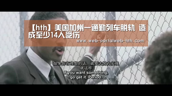 【hth】美国加州一通勤列车脱轨 造成至少14人受伤(图2) 华体会