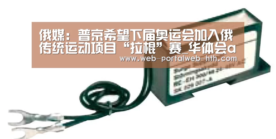 俄媒:普京希望下届奥运会加入俄传统运动项目“拉棍”赛_华体会app(图4) 华体会app